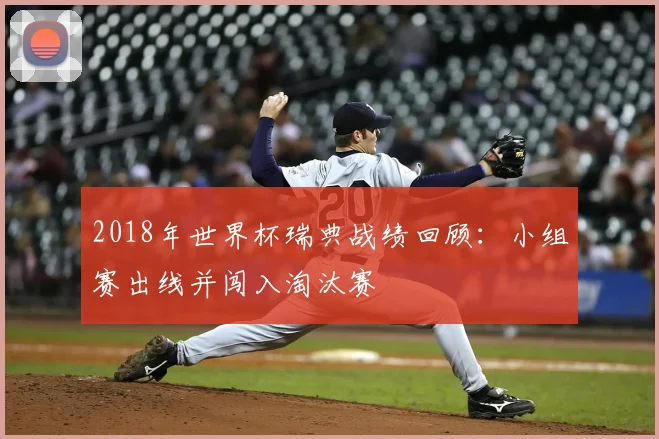 2018年世界杯瑞典战绩回顾:小组赛出线并闯入淘汰赛