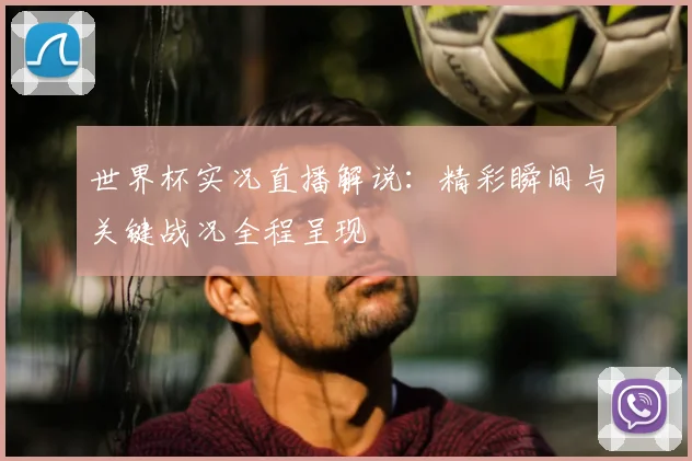 世界杯实况直播解说：精彩瞬间与关键战况全程呈现
