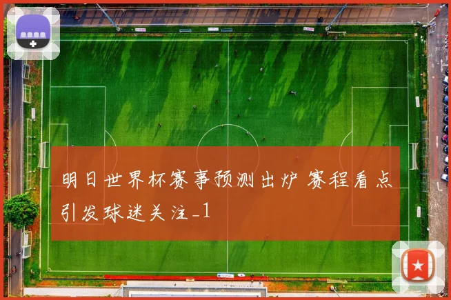 明日世界杯赛事预测出炉 赛程看点引发球迷关注_1