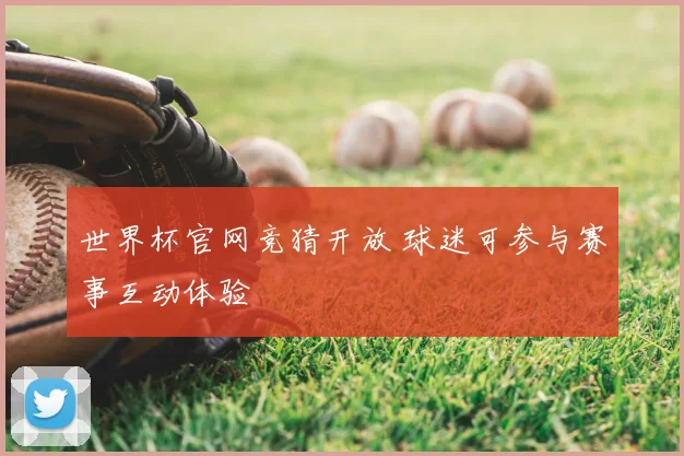 世界杯官网竞猜开放 球迷可参与赛事互动体验