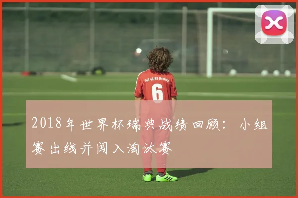 2018年世界杯瑞典战绩回顾：小组赛出线并闯入淘汰赛