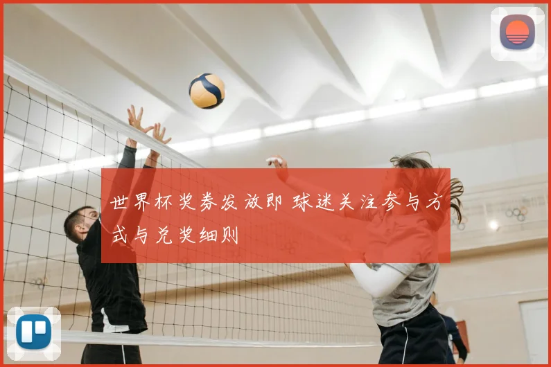 世界杯奖券发放即 球迷关注参与方式与兑奖细则