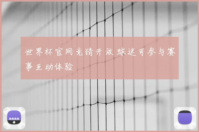 世界杯官网竞猜开放 球迷可参与赛事互动体验