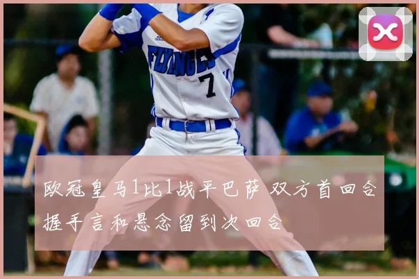 欧冠皇马1比1战平巴萨 双方首回合握手言和悬念留到次回合