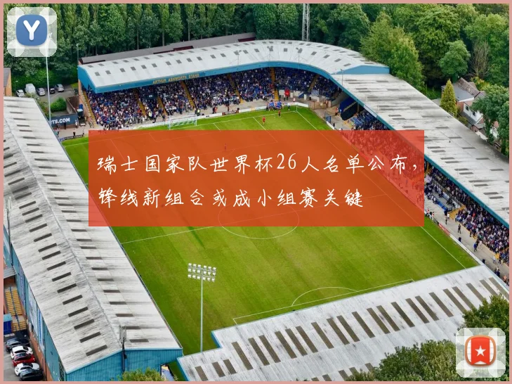 瑞士国家队世界杯26人名单公布，锋线新组合或成小组赛关键