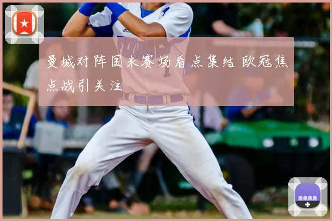 曼城对阵国米赛场看点集结 欧冠焦点战引关注