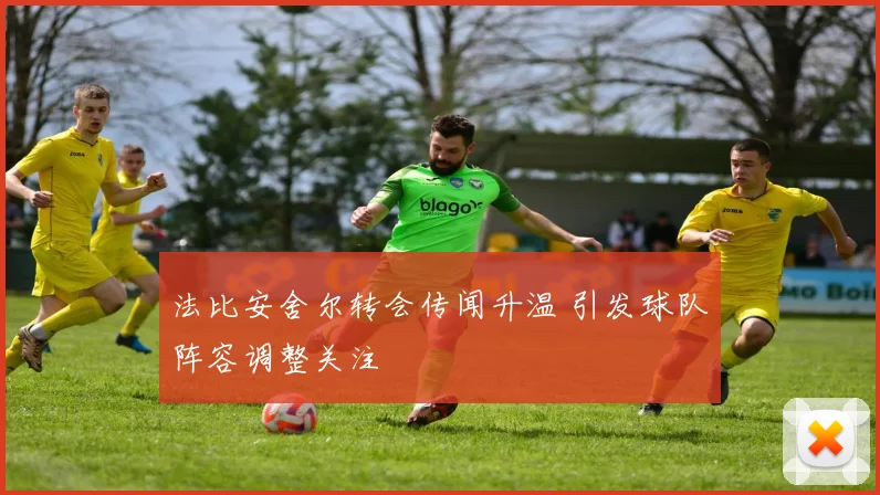 法比安舍尔转会传闻升温 引发球队阵容调整关注