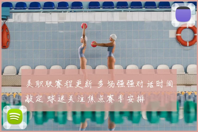 美职联赛程更新 多场强强对话时间敲定 球迷关注焦点赛季安排