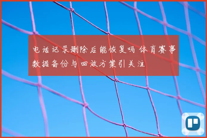 电话记录删除后能恢复吗 体育赛事数据备份与回放方案引关注