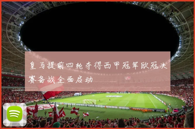 皇马提前四轮夺得西甲冠军欧冠决赛备战全面启动
