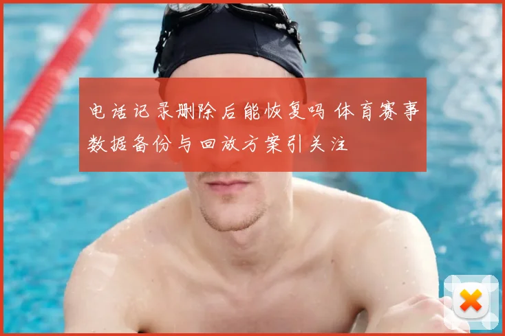 电话记录删除后能恢复吗 体育赛事数据备份与回放方案引关注