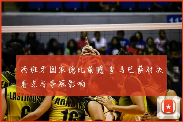 西班牙国家德比前瞻 皇马巴萨对决看点与争冠影响