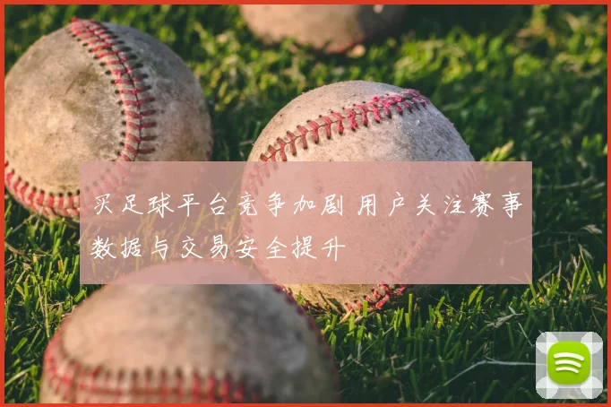 买足球平台竞争加剧 用户关注赛事数据与交易安全提升