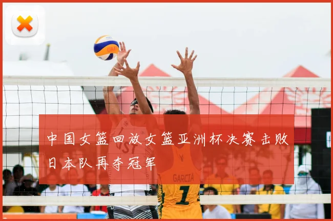 中国女篮回放女篮亚洲杯决赛击败日本队再夺冠军
