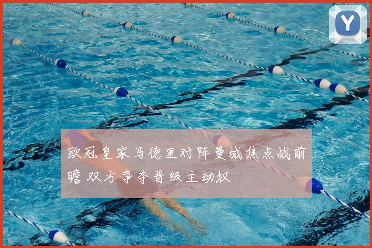 欧冠皇家马德里对阵曼城焦点战前瞻 双方争夺晋级主动权