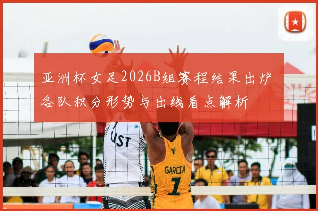 亚洲杯女足2026B组赛程结果出炉 各队积分形势与出线看点解析
