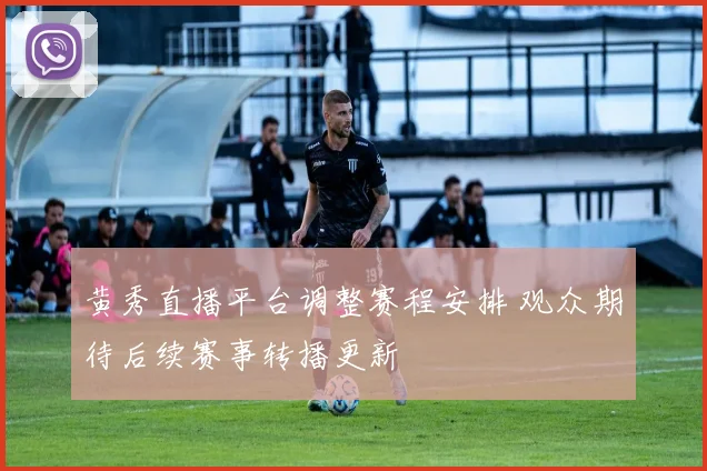 黄秀直播平台调整赛程安排 观众期待后续赛事转播更新