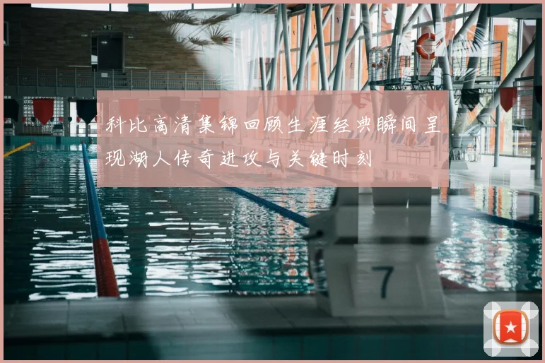 科比高清集锦回顾生涯经典瞬间呈现湖人传奇进攻与关键时刻