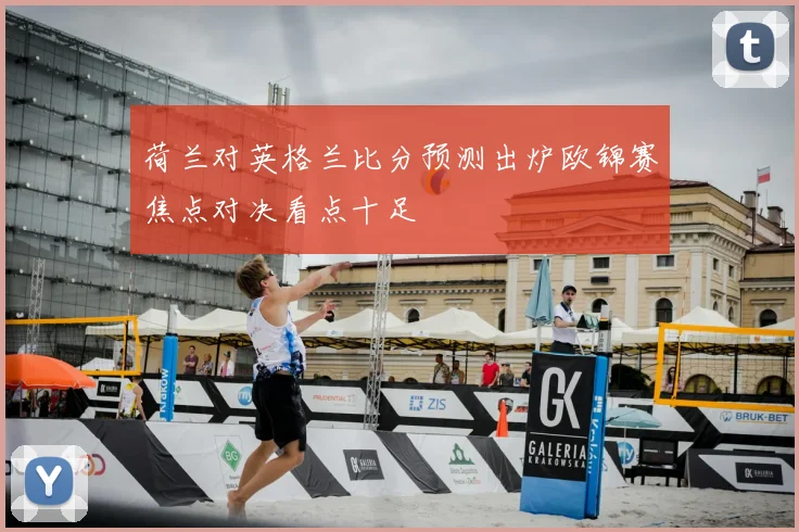荷兰对英格兰比分预测出炉欧锦赛焦点对决看点十足