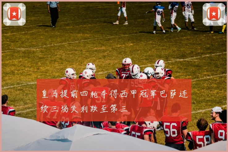 皇马提前四轮夺得西甲冠军巴萨连续三场失利跌至第三