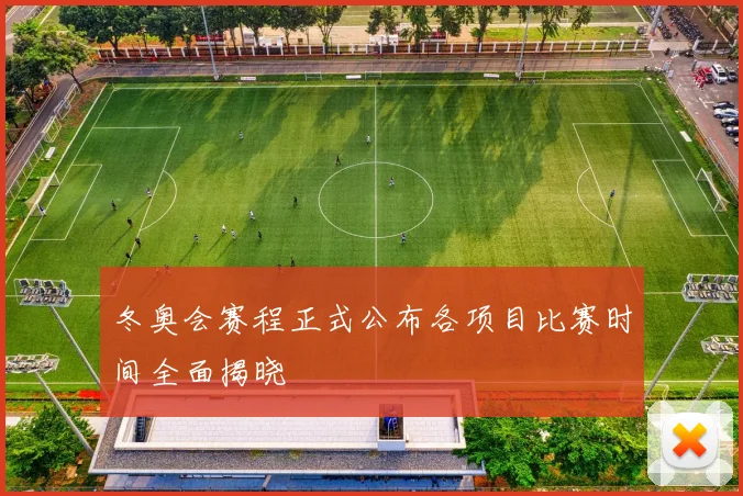 冬奥会赛程正式公布各项目比赛时间全面揭晓