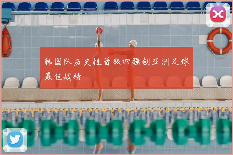 韩国队历史性晋级四强创亚洲足球最佳战绩