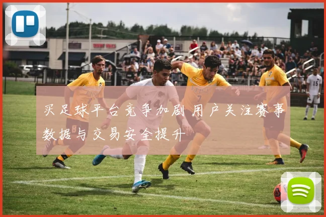 买足球平台竞争加剧 用户关注赛事数据与交易安全提升