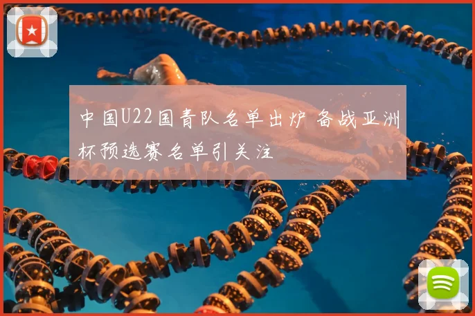 中国U22国青队名单出炉 备战亚洲杯预选赛名单引关注