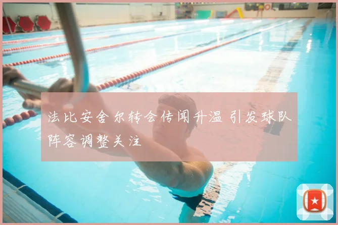法比安舍尔转会传闻升温 引发球队阵容调整关注