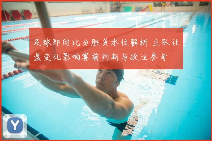 足球即时比分胜负水位解析 主队让盘变化影响赛前判断与投注参考