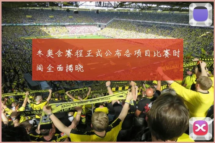 冬奥会赛程正式公布各项目比赛时间全面揭晓