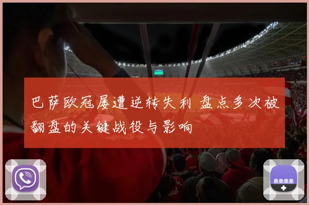 巴萨欧冠屡遭逆转失利 盘点多次被翻盘的关键战役与影响